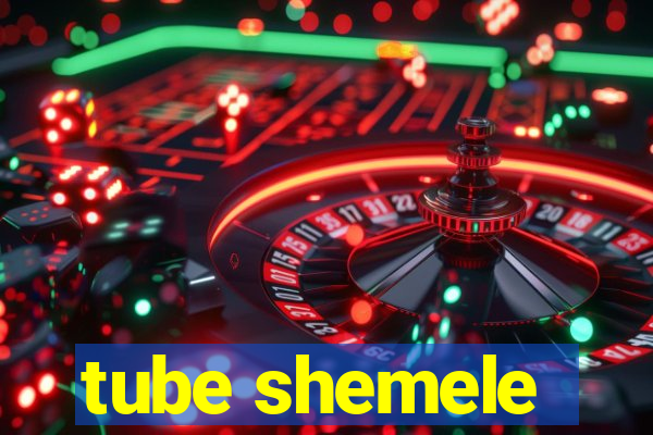 tube shemele